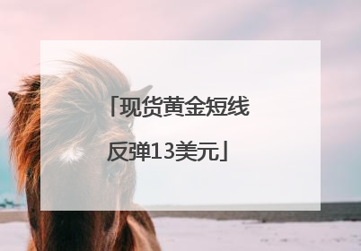 现货黄金短线反弹13美元