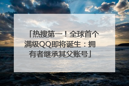 热搜第一！全球首个满级QQ即将诞生：拥有者继承其父账号