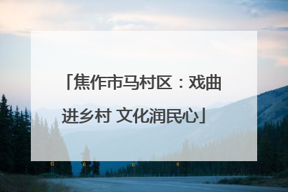 焦作市马村区：戏曲进乡村 文化润民心
