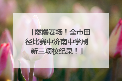 燃爆赛场！全市田径比赛中济南中学刷新三项校纪录！