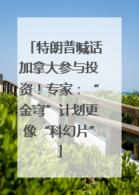 特朗普喊话加拿大参与投资！专家：“金穹”计划更像“科幻片”