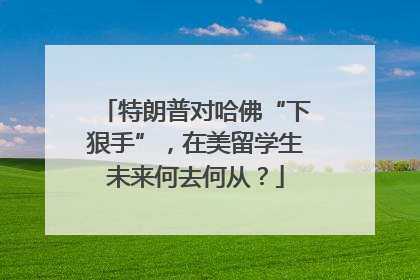 特朗普对哈佛“下狠手”，在美留学生未来何去何从？
