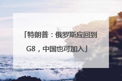 特朗普：俄罗斯应回到G8，中国也可加入