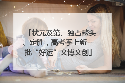 状元及第、独占鳌头、定胜，高考季上新一批“好运”文博文创