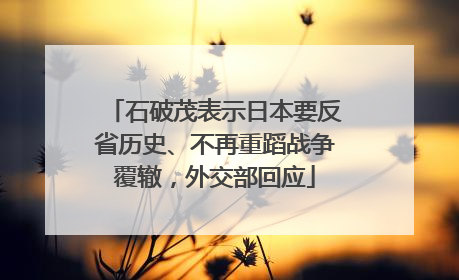 石破茂表示日本要反省历史、不再重蹈战争覆辙，外交部回应