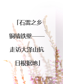 石雷之乡 铜墙铁壁——走访大泽山抗日根据地