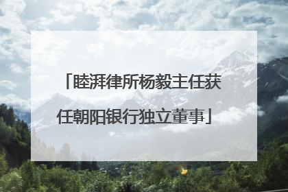 睦湃律所杨毅主任获任朝阳银行独立董事