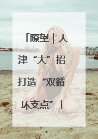 瞭望｜天津“大”招打造“双循环支点”