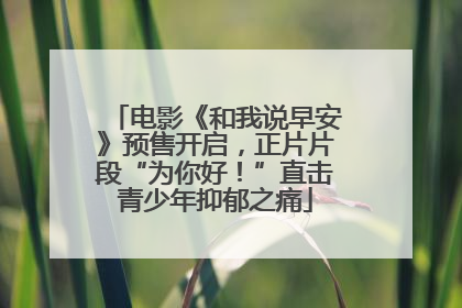 电影《和我说早安》预售开启，正片片段“为你好！”直击青少年抑郁之痛