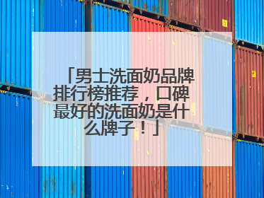 男士洗面奶品牌排行榜推荐，口碑最好的洗面奶是什么牌子！