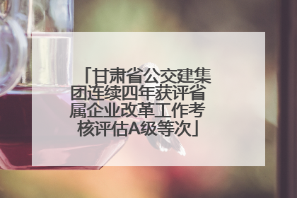 甘肃省公交建集团连续四年获评省属企业改革工作考核评估A级等次