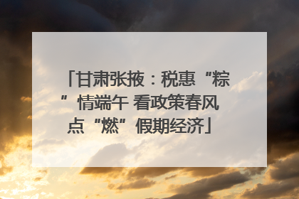 甘肃张掖：税惠“粽”情端午 看政策春风点“燃”假期经济