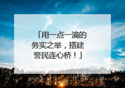 用一点一滴的务实之举，搭建警民连心桥！