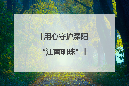 用心守护溧阳“江南明珠”
