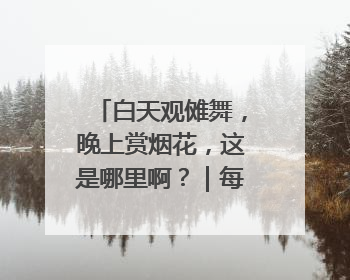 白天观傩舞，晚上赏烟花，这是哪里啊？｜每日文旅