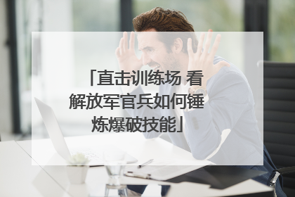 直击训练场 看解放军官兵如何锤炼爆破技能