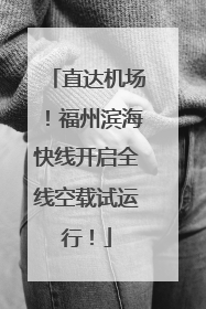 直达机场！福州滨海快线开启全线空载试运行！