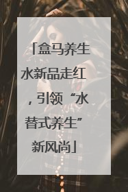 盒马养生水新品走红，引领“水替式养生”新风尚