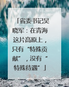 省委书记吴晓军：在青海这片高原上，只有“特殊贡献”，没有“特殊待遇”