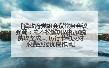 省政府党组会议常务会议强调：毫不松懈巩固拓展脱贫攻坚成果 厉行节约反对浪费弘扬优良作风