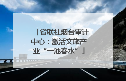 省联社烟台审计中心：激活文旅产业“一池春水”