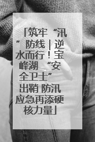 筑牢“汛”防线｜逆水而行！宝峰湖 “安全卫士” 出鞘 防汛应急再添硬核力量