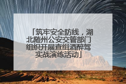 筑牢安全防线，湖北随州公安交管部门组织开展查缉酒醉驾实战演练活动