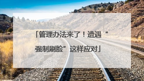 管理办法来了！遭遇“强制刷脸”这样应对