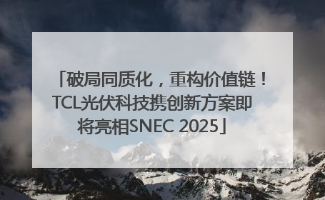 破局同质化，重构价值链！TCL光伏科技携创新方案即将亮相SNEC 2025