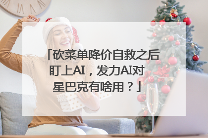 砍菜单降价自救之后盯上AI，发力AI对星巴克有啥用？