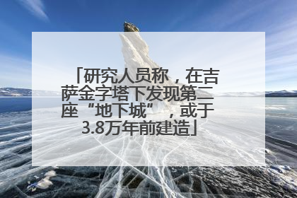 研究人员称，在吉萨金字塔下发现第二座“地下城”，或于3.8万年前建造