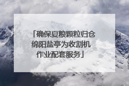 确保夏粮颗粒归仓 绵阳盐亭为收割机作业配套服务