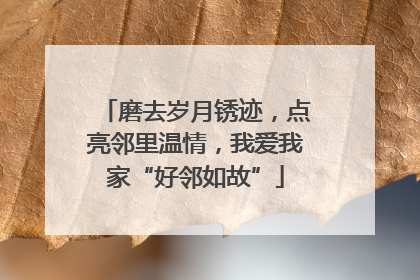 磨去岁月锈迹，点亮邻里温情，我爱我家“好邻如故”