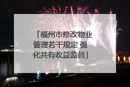 福州市修改物业管理若干规定 强化共有收益监督