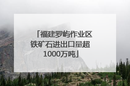 福建罗屿作业区铁矿石进出口量超1000万吨