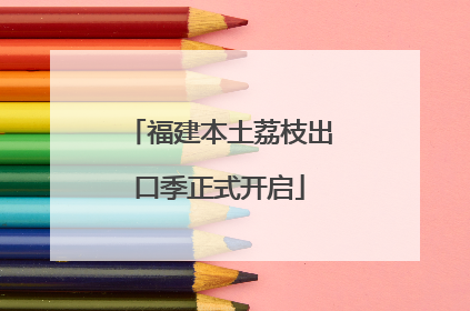 福建本土荔枝出口季正式开启