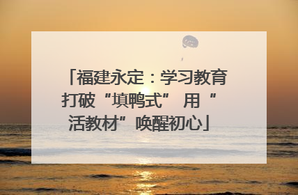 福建永定：学习教育打破“填鸭式” 用“活教材”唤醒初心