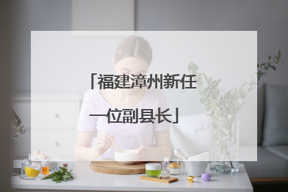 福建漳州新任一位副县长