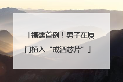 福建首例！男子在厦门植入“戒酒芯片”