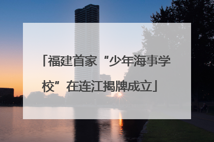 福建首家“少年海事学校”在连江揭牌成立