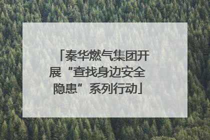 秦华燃气集团开展“查找身边安全隐患”系列行动