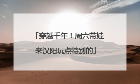 穿越千年！周六带娃来汉阳玩点特别的