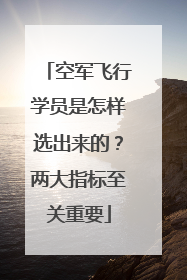 空军飞行学员是怎样选出来的？两大指标至关重要