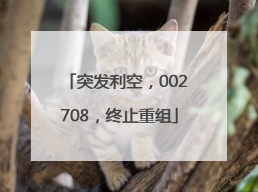 突发利空，002708，终止重组