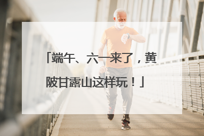 端午、六一来了，黄陂甘露山这样玩！