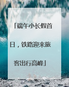 端午小长假首日，铁路迎来旅客出行高峰