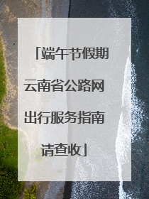 端午节假期云南省公路网出行服务指南请查收