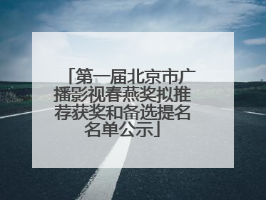 第一届北京市广播影视春燕奖拟推荐获奖和备选提名名单公示