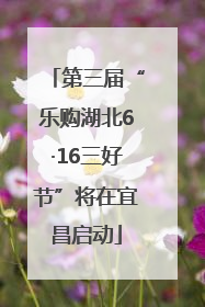 第三届“乐购湖北6·16三好节”将在宜昌启动