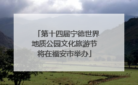 第十四届宁德世界地质公园文化旅游节将在福安市举办
